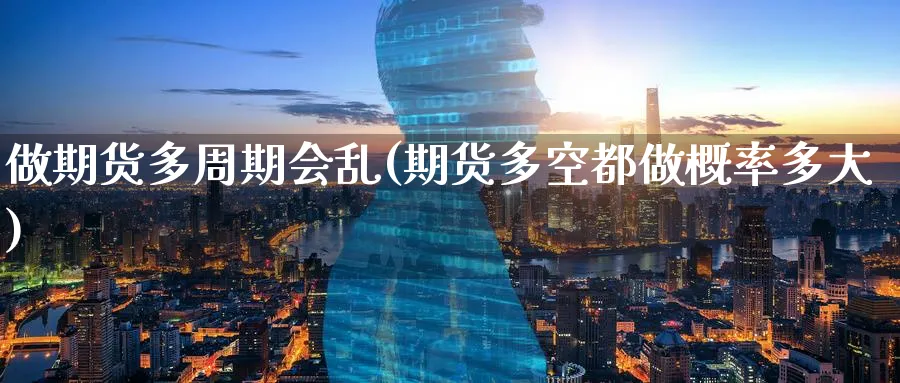 做期货多周期会乱(期货多空都做概率多大) 期货百科 第1张-金融直播室 做期货多周期会乱(期货多空都做概率多大) (https://www.haizilaw.com/) 期货百科 第1张