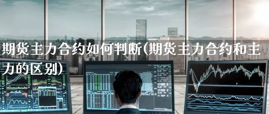 期货主力合约如何判断(期货主力合约和主力的区别) (https://www.haizilaw.com/) 原油期货直播间 第1张