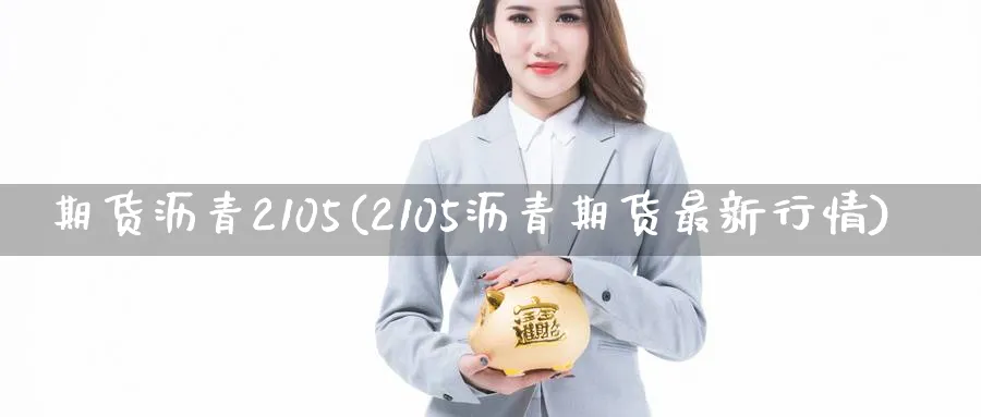 期货沥青2105(2105沥青期货最新行情) 道指期货 第1张-金融直播室 期货沥青2105(2105沥青期货最新行情) (https://www.haizilaw.com/) 道指期货 第1张
