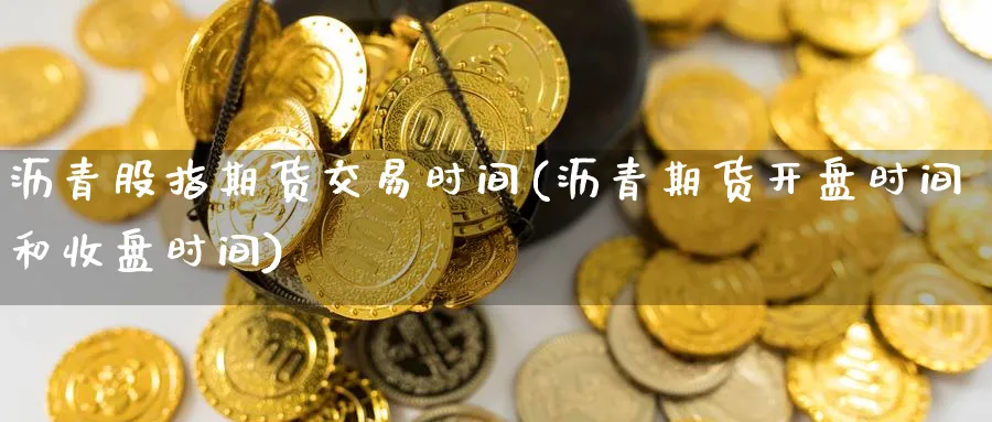 沥青股指期货交易时间(沥青期货开盘时间和收盘时间) (https://www.haizilaw.com/) 道指期货 第1张
