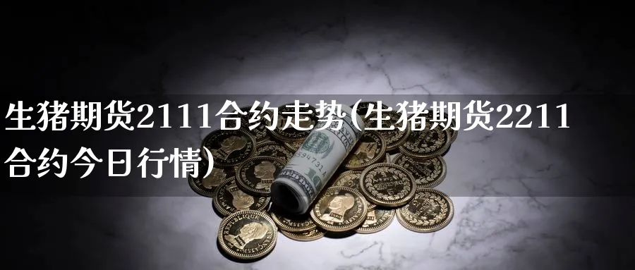 生猪期货2111合约走势(生猪期货2211合约今日行情) (https://www.haizilaw.com/) 化工期货 第1张