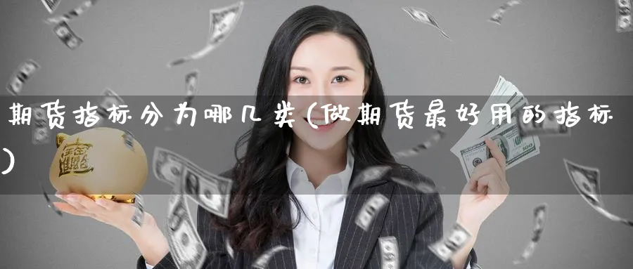 期货指标分为哪几类(做期货最好用的指标) 期货百科 第1张-金融直播室 期货指标分为哪几类(做期货最好用的指标) (https://www.haizilaw.com/) 期货百科 第1张