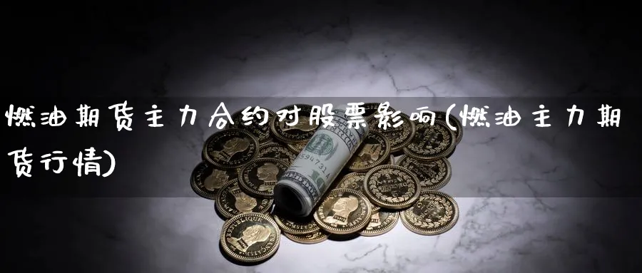 燃油期货主力合约对股票影响(燃油主力期货行情) (https://www.haizilaw.com/) 原油期货直播间 第1张