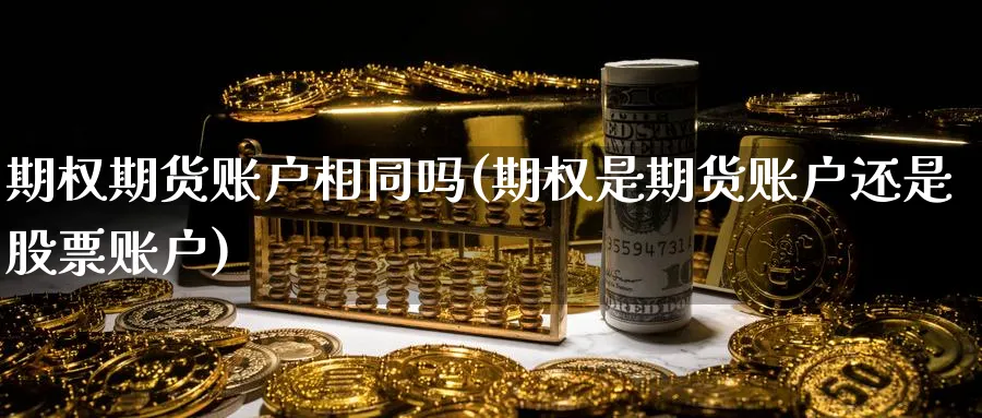 期权期货账户相同吗(期权是期货账户还是股票账户) 德指期货 第1张-金融直播室 期权期货账户相同吗(期权是期货账户还是股票账户) (https://www.haizilaw.com/) 德指期货 第1张