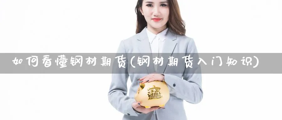 如何看懂钢材期货(钢材期货入门知识) 化工期货 第1张-金融直播室 如何看懂钢材期货(钢材期货入门知识) (https://www.haizilaw.com/) 化工期货 第1张