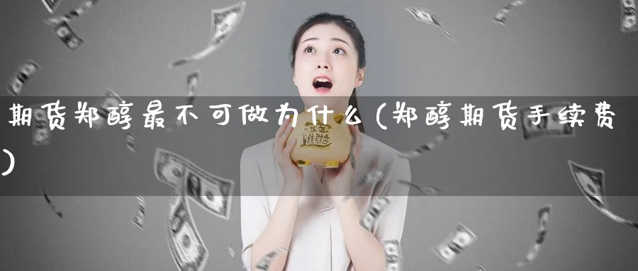 期货郑醇最不可做为什么(郑醇期货手续费) (https://www.haizilaw.com/) 原油期货直播间 第1张