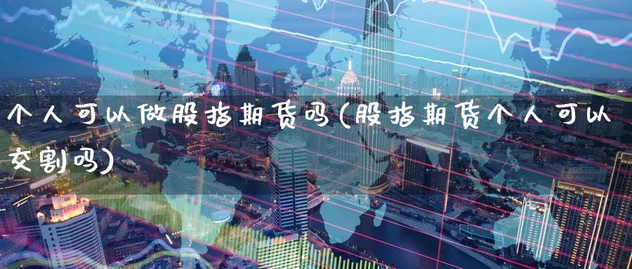 个人可以做股指期货吗(股指期货个人可以交割吗) 黄金期货直播间 第1张-金融直播室 个人可以做股指期货吗(股指期货个人可以交割吗) (https://www.haizilaw.com/) 黄金期货直播间 第1张