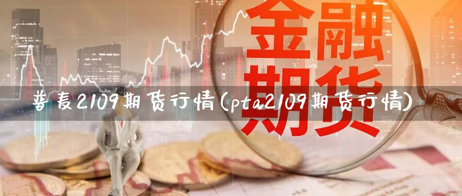 普麦2109期货行情(pta2109期货行情) (https://www.haizilaw.com/) 恒指期货 第1张