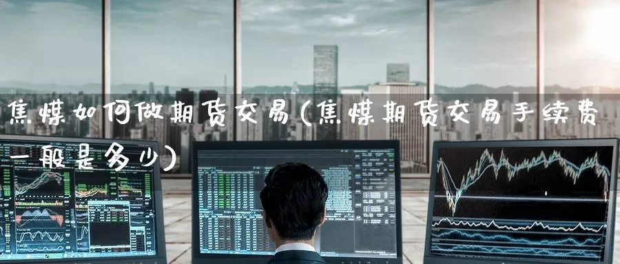 焦煤如何做期货交易(焦煤期货交易手续费一般是多少) (https://www.haizilaw.com/) 黄金期货直播间 第1张