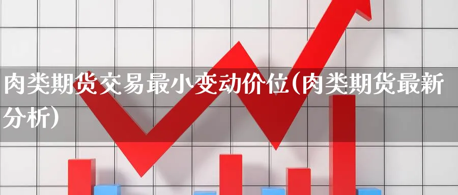 肉类期货交易最小变动价位(肉类期货最新分析) (https://www.haizilaw.com/) 期货百科 第1张