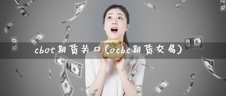 cbot期货关口(ocbc期货交易) (https://www.haizilaw.com/) 期货百科 第1张