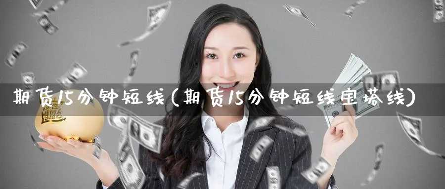 期货15分钟短线(期货15分钟短线宝塔线) (https://www.haizilaw.com/) 黄金期货直播间 第1张