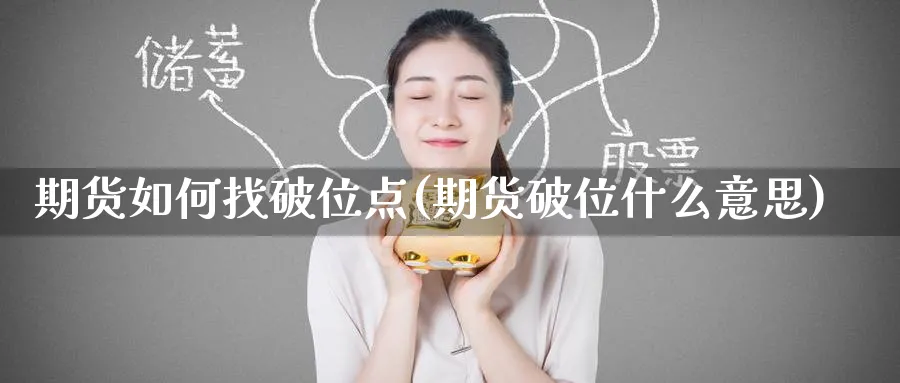 期货如何找破位点(期货破位什么意思) 黄金期货直播间 第1张-金融直播室 期货如何找破位点(期货破位什么意思) (https://www.haizilaw.com/) 黄金期货直播间 第1张