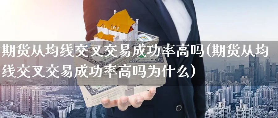 期货从均线交叉交易成功率高吗(期货从均线交叉交易成功率高吗为什么) (https://www.haizilaw.com/) 期货百科 第1张