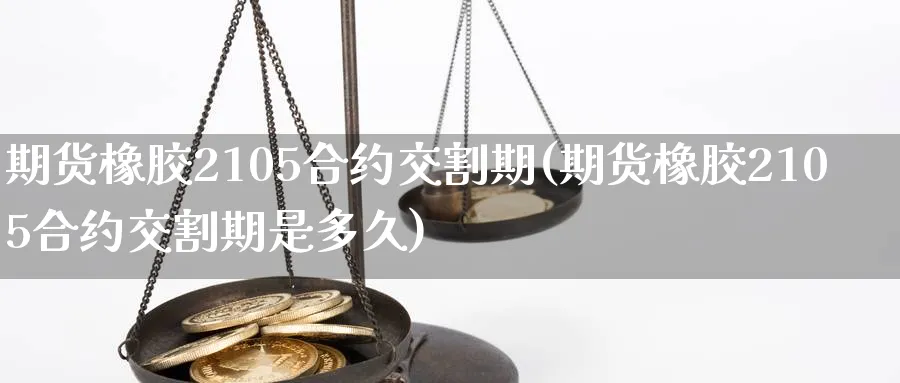 期货橡胶2105合约交割期(期货橡胶2105合约交割期是多久) 道指期货 第1张-金融直播室 期货橡胶2105合约交割期(期货橡胶2105合约交割期是多久) (https://www.haizilaw.com/) 道指期货 第1张