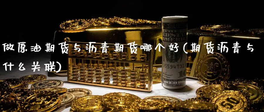 做原油期货与沥青期货哪个好(期货沥青与什么关联) (https://www.haizilaw.com/) 黄金期货直播间 第1张