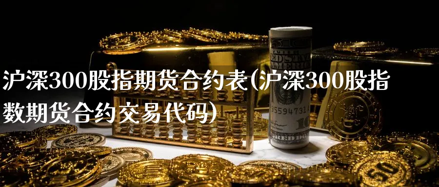沪深300股指期货合约表(沪深300股指数期货合约交易代码) (https://www.haizilaw.com/) 德指期货 第1张