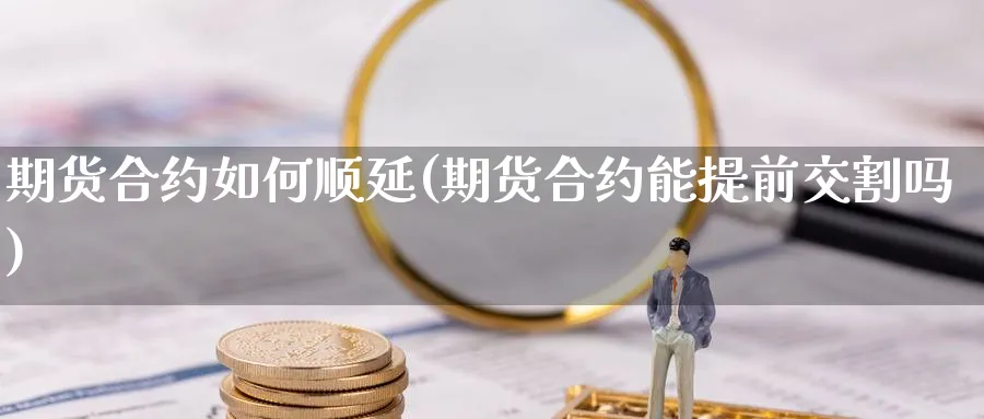 期货合约如何顺延(期货合约能提前交割吗) (https://www.haizilaw.com/) 德指期货 第1张