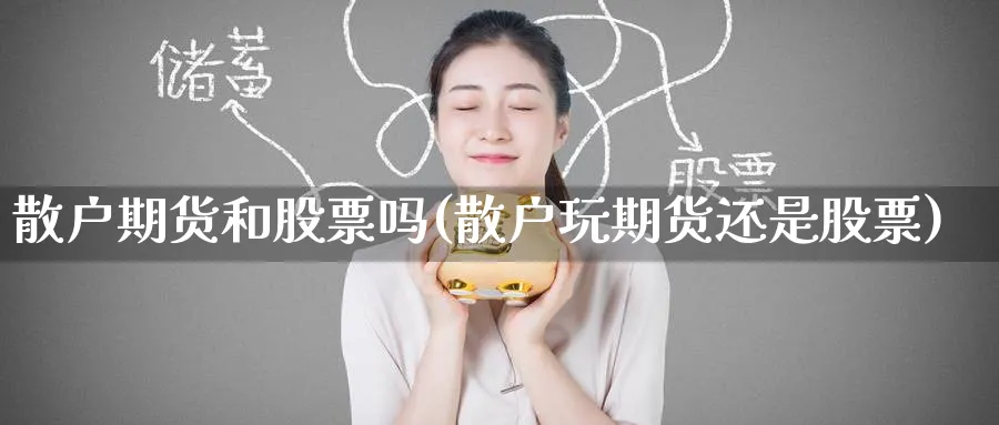 散户期货和股票吗(散户玩期货还是股票) (https://www.haizilaw.com/) 期货百科 第1张