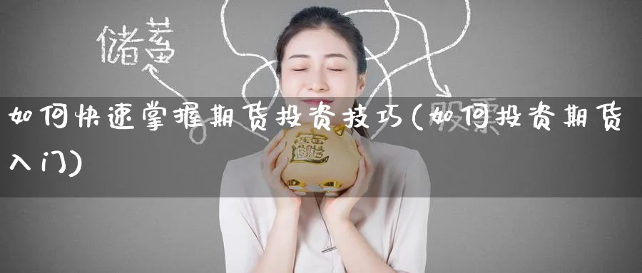 如何快速掌握期货投资技巧(如何投资期货入门) (https://www.haizilaw.com/) 黄金期货直播间 第1张