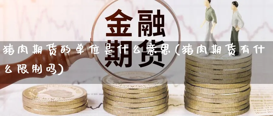 猪肉期货的单位是什么意思(猪肉期货有什么限制吗) (https://www.haizilaw.com/) 黄金期货直播间 第1张