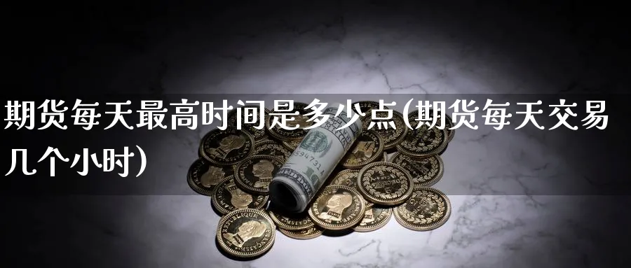 期货每天最高时间是多少点(期货每天交易几个小时) (https://www.haizilaw.com/) 纳指期货 第1张