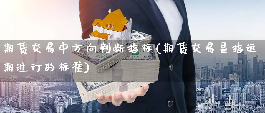 期货交易中方向判断指标(期货交易是指远期进行的标准) 期货百科 第1张-金融直播室 期货交易中方向判断指标(期货交易是指远期进行的标准) (https://www.haizilaw.com/) 期货百科 第1张