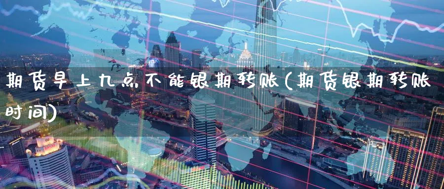 期货早上九点不能银期转账(期货银期转账时间) (https://www.haizilaw.com/) 纳指期货 第1张