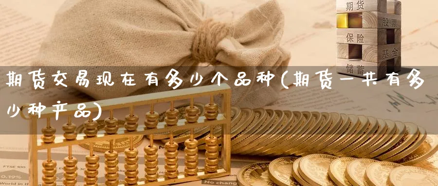 期货交易现在有多少个品种(期货一共有多少种产品) (https://www.haizilaw.com/) 恒指期货 第1张