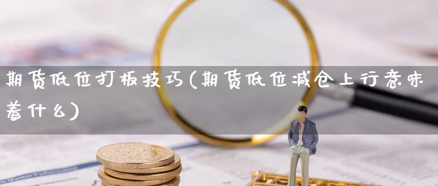 期货低位打板技巧(期货低位减仓上行意味着什么) (https://www.haizilaw.com/) 道指期货 第1张