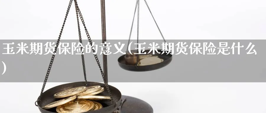 玉米期货保险的意义(玉米期货保险是什么) (https://www.haizilaw.com/) 原油期货直播间 第1张
