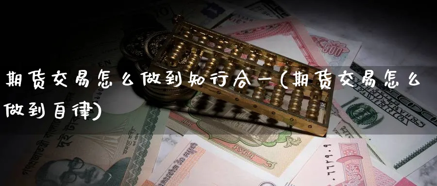 期货交易怎么做到知行合一(期货交易怎么做到自律) (https://www.haizilaw.com/) 黄金期货直播间 第1张