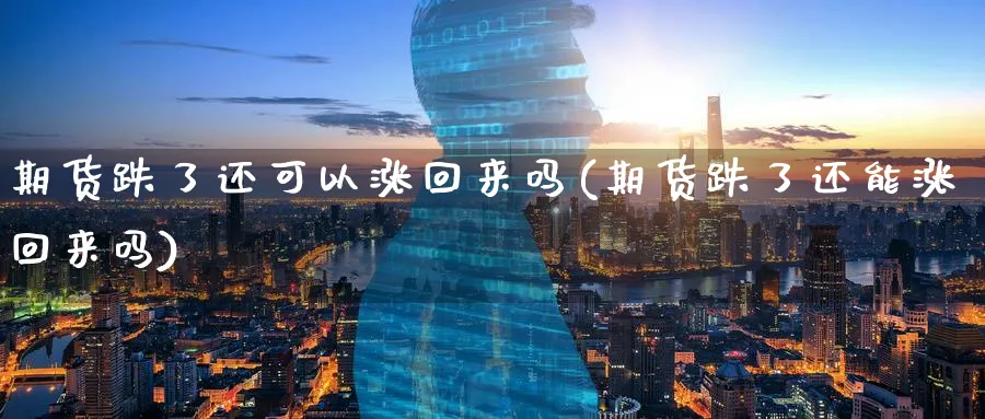 期货跌了还可以涨回来吗(期货跌了还能涨回来吗) (https://www.haizilaw.com/) 农产品期货 第1张