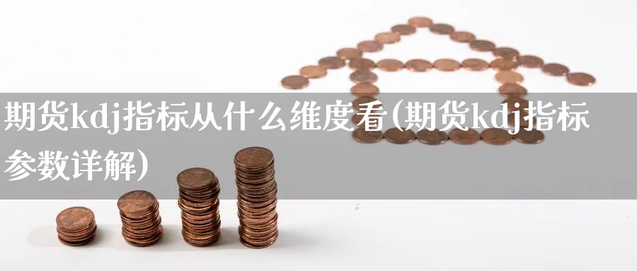 期货kdj指标从什么维度看(期货kdj指标参数详解) (https://www.haizilaw.com/) 道指期货 第1张