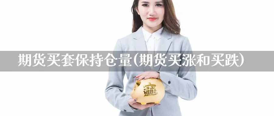 期货买套保持仓量(期货买涨和买跌) (https://www.haizilaw.com/) 化工期货 第1张