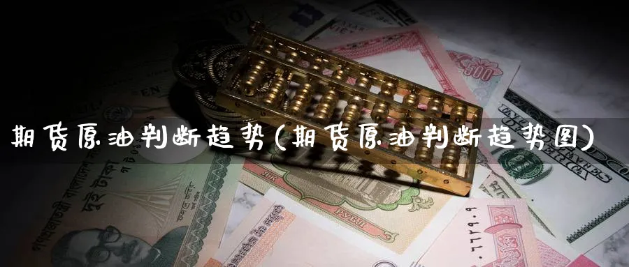 期货原油判断趋势(期货原油判断趋势图) (https://www.haizilaw.com/) 期货百科 第1张