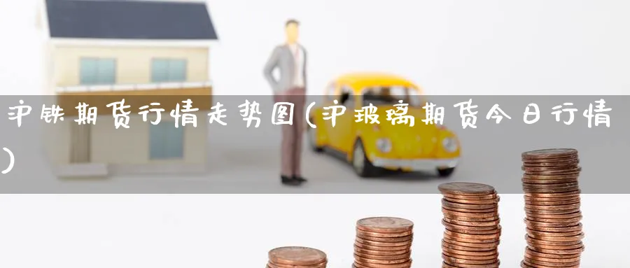 沪铁期货行情走势图(沪玻璃期货今日行情) 恒指期货 第1张-金融直播室 沪铁期货行情走势图(沪玻璃期货今日行情) (https://www.haizilaw.com/) 恒指期货 第1张