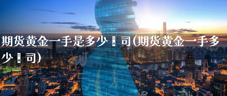 期货黄金一手是多少盎司(期货黄金一手多少盎司) (https://www.haizilaw.com/) 道指期货 第1张