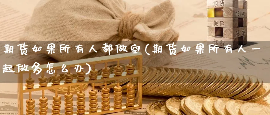 期货如果所有人都做空(期货如果所有人一起做多怎么办) (https://www.haizilaw.com/) 国际期货 第1张