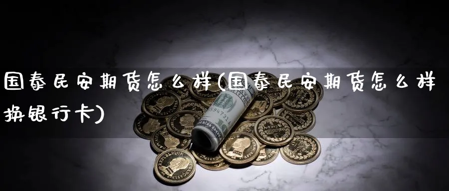 国泰民安期货怎么样(国泰民安期货怎么样换银行卡) (https://www.haizilaw.com/) 农产品期货 第1张