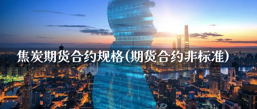 焦炭期货合约规格(期货合约非标准) (https://www.haizilaw.com/) 道指期货 第1张