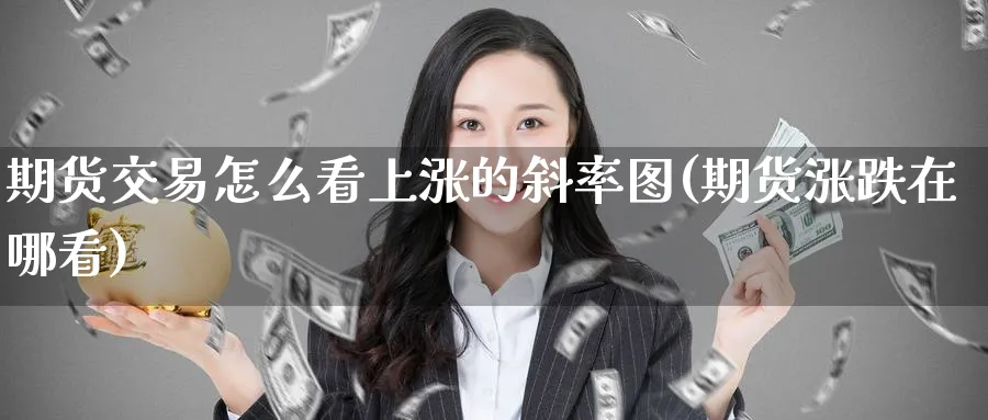 期货交易怎么看上涨的斜率图(期货涨跌在哪看) (https://www.haizilaw.com/) 黄金期货直播间 第1张