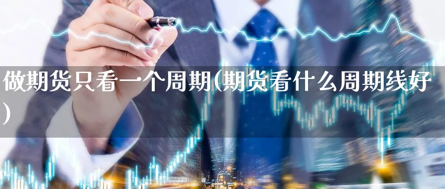 做期货只看一个周期(期货看什么周期线好) 原油期货直播间 第1张-金融直播室 做期货只看一个周期(期货看什么周期线好) (https://www.haizilaw.com/) 原油期货直播间 第1张