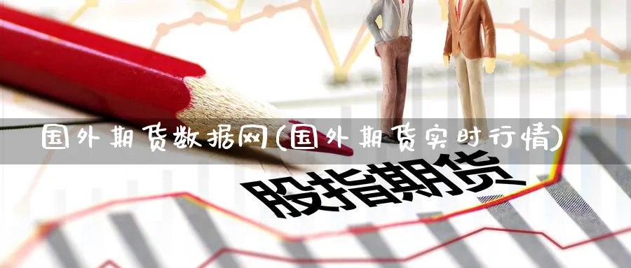 国外期货数据网(国外期货实时行情) 化工期货 第1张-金融直播室 国外期货数据网(国外期货实时行情) (https://www.haizilaw.com/) 化工期货 第1张