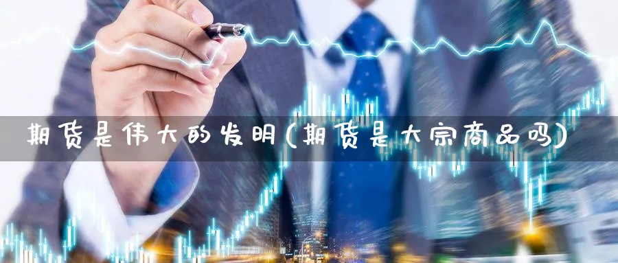 期货是伟大的发明(期货是大宗商品吗) 期货百科 第1张-金融直播室 期货是伟大的发明(期货是大宗商品吗) (https://www.haizilaw.com/) 期货百科 第1张