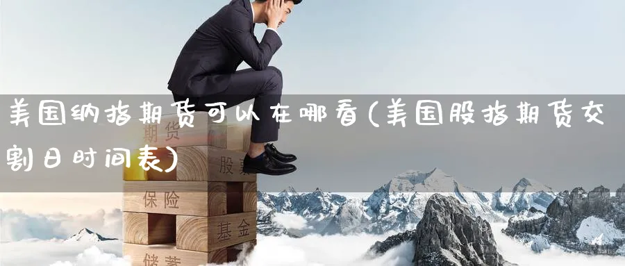 美国纳指期货可以在哪看(美国股指期货交割日时间表) (https://www.haizilaw.com/) 期货百科 第1张
