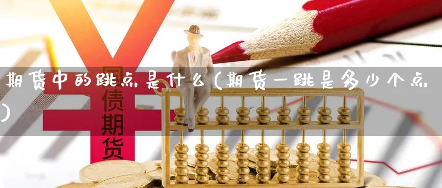期货中的跳点是什么(期货一跳是多少个点) 黄金期货直播间 第1张-金融直播室 期货中的跳点是什么(期货一跳是多少个点) (https://www.haizilaw.com/) 黄金期货直播间 第1张
