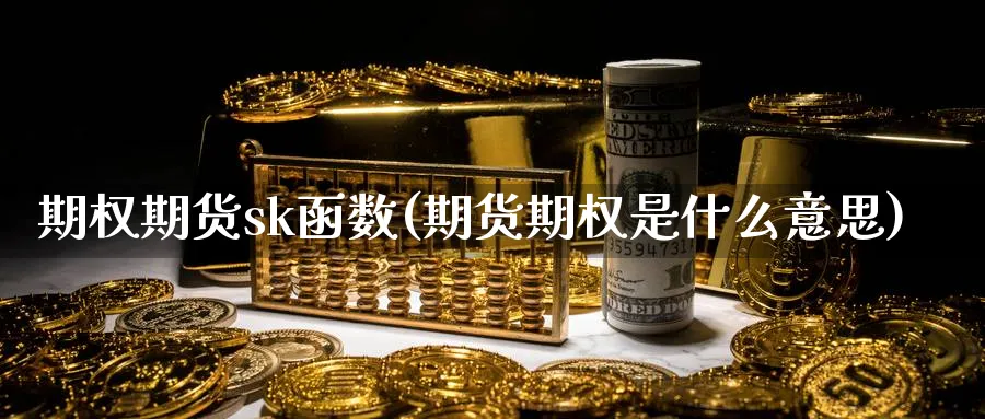 期权期货sk函数(期货期权是什么意思) 恒指期货 第1张-金融直播室 期权期货sk函数(期货期权是什么意思) (https://www.haizilaw.com/) 恒指期货 第1张