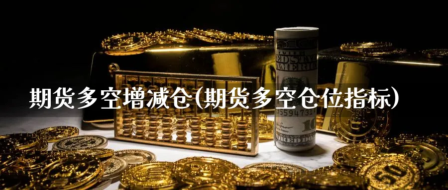 期货多空增减仓(期货多空仓位指标) 道指期货 第1张-金融直播室 期货多空增减仓(期货多空仓位指标) (https://www.haizilaw.com/) 道指期货 第1张
