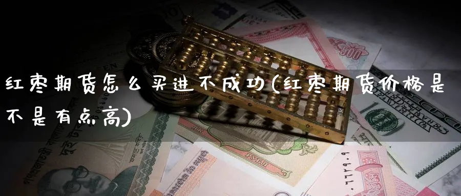 红枣期货怎么买进不成功(红枣期货价格是不是有点高) (https://www.haizilaw.com/) 纳指期货 第1张